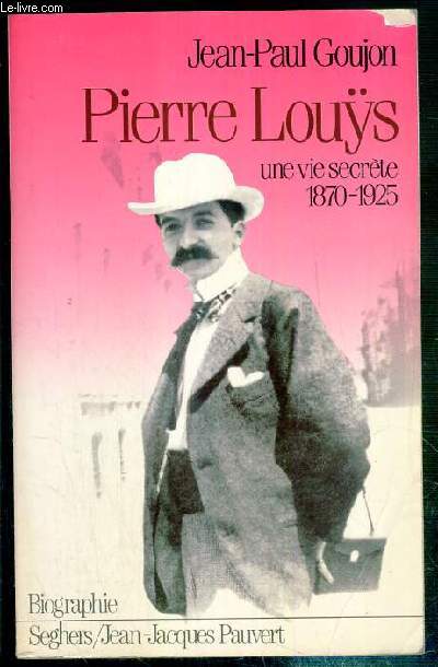 PIERRE LOUYS - UNE VIE SECRETE 1870-1925 / COLLECTION BIOGRAPHIE.