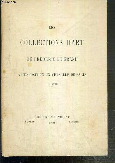 CATALOGUE - LES COLLECTIONS D'ART DE FREDERIC LE GRAND A L'EXPOSITION UNIVERSELLE DE PARIS DE 1900.