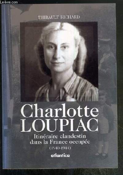 CHARLOTTE LOUPIAC - ITINERAIRE CLANDESTIN DANS LA FRANCE OCCUPEE (1940-1944) - ENVOI DE L'AUTEUR.