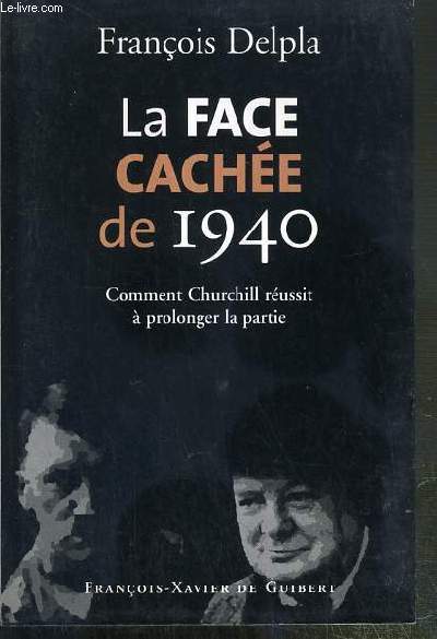 LA FACE CACHEE DE 1940 - COMMENT CHURCHILL REUSSIT A PROLONGER LA PARTIE - ENVOI DE L'AUTEUR