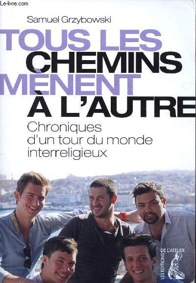 TOUS LES CHEMINS MENENT A L'AUTRE - CHRONIQUES D'UN TOUR DU MONDE INTERRELIGIEUX