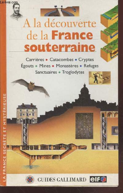 A la dcovuerte de la France souterraine : Carrire, catacombes, cryptes, gouts, mines, monastres, refuges, sanctuaires, troglodytes.(Collection : 
