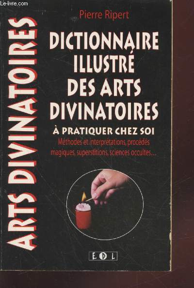 Dictionnaire illustr des arts divinatoires  pratiquer chez soi : Mthodes et interprtations, procds magiques, superstitions, sciences occultes, ... (Collection : 