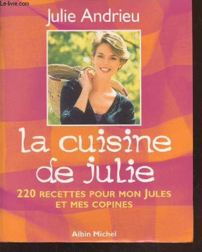 La cuisine de Julie : 220 recettes pour Mon Jules et mes copines