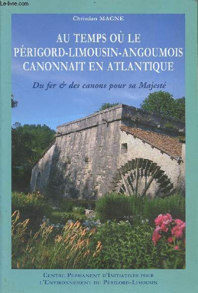 Au temps o le Prigord-Limousin-Angoumois canonait en Atlantique : Du fer et des canons pour sa Majest