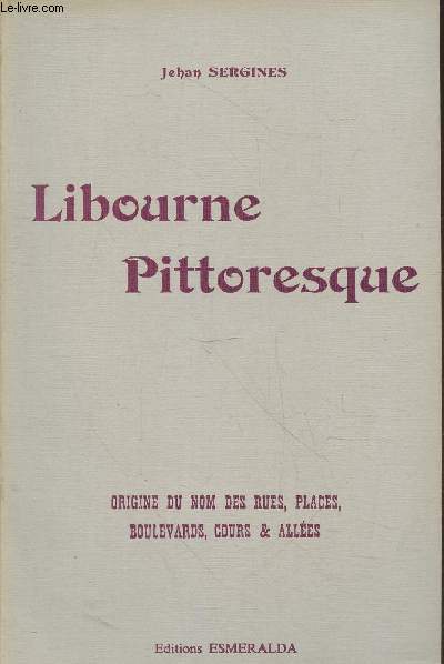 Libourne Pittoresque : Origine du nom des rues, places, boulevard, cours et alles (Exemplaire n280/1000)
