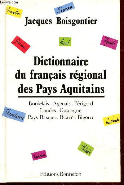 Dictionnaire du franais rgional des Pays Aquitains. Bordelais, Agenais, Prigord, Landes, Gascogne, Pays Basque, Barn, Bigorre.