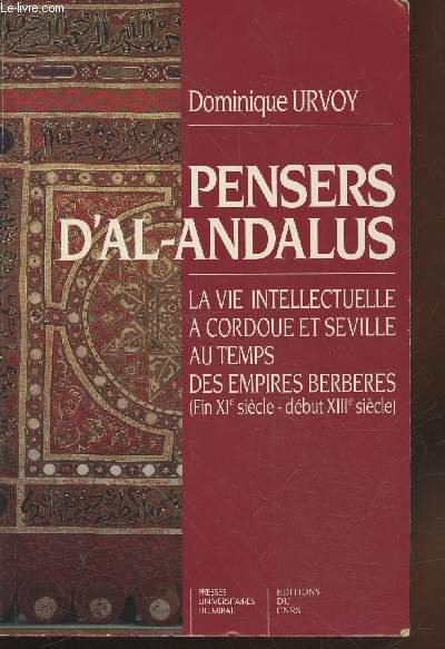 Pensers d'al-Andalus : La Vie intellectuelle  Cordoue et Sville au temps des Empires berbres (fin XIe sicle-dbut XIIIe sicle)