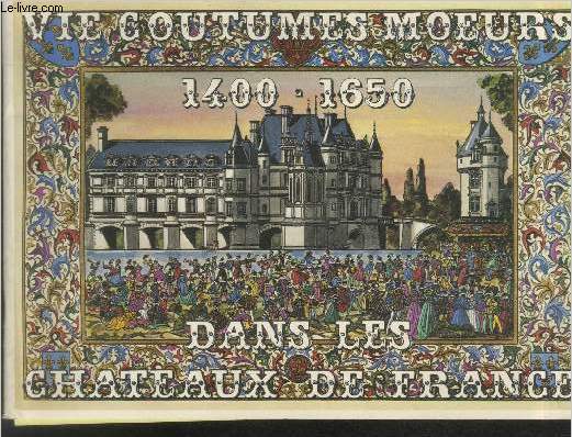 Vie - Coutumes - Moeurs dans les Chteaux de France : 1400-1650.