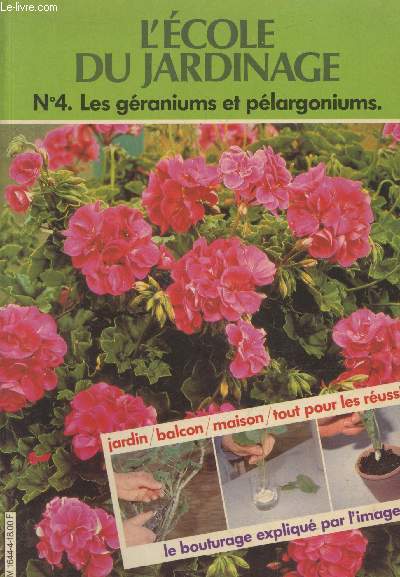 L'cole du jardinage n4 : Les graniums et plargoniums - Jardin, balcon, maison, tout pour les russir - Le bouturage expliqu par l'image