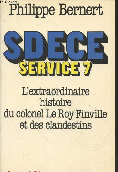 SDECE Service 7 : L'extraordinaire histoire du colonel le Roy-Finville et des clandestins