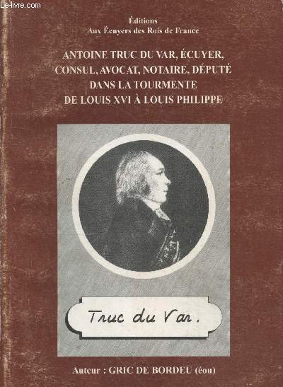 Antoine Truc du Var, cuyer, consul, avocat, notaire, dput dans la tourmente de Louis XVI  Louis Philippe
