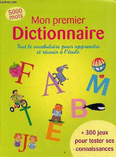 Mon premier dictionnaire - Tout le vocabulaire pour apprendre  russir  l'cole - 5000 mots + 300 jeux pour tester ses connaissances.