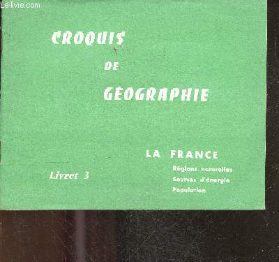 CROQUIS DE GEOGRAPHIE - LA FRANCE - LIVRET 3- regions naturelles, sources d'energie, population