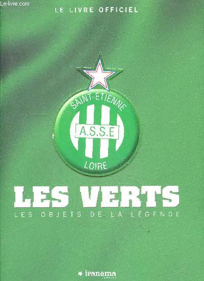 Les verts, les objets de la legende - Saint Etienne A.S.S.E. loire - le livre officiel - Saint Etienne ASSE loire