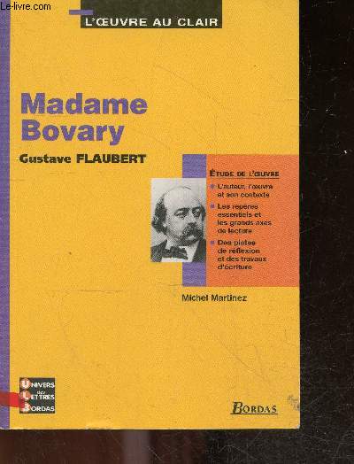 Madame bovary , Flaubert gustave - Etude de l'oeuvre : l'auteur l'oeuvre et son contexte, les reperes essentiels et les grands axes de lecture, des pistes de reflexion et des travaux d'ecriture