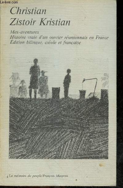 Zistoir Kristian mes aventures histoire vraie d'ouvrier runionnais en France - dition bilingue, crole et franais - Collection la mmoire du peuple.