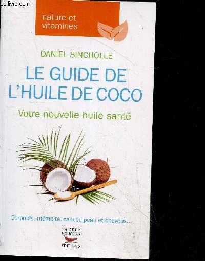 Le Guide de l'huile de coco - nature et vitamines - votre nouvelle huile sante - surpoids, memoire, cancer, peau et cheveux, ... - mensonges autour d'une huile...