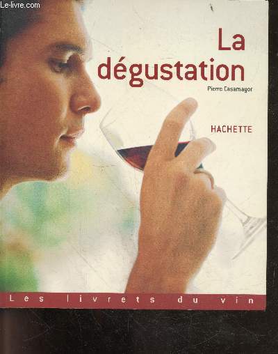 La dgustation - reconnaitre : l'oeil, le nez, les aromes, la bouche, la persistance aromatique, les defauts du vin, deguster, s'exercer...