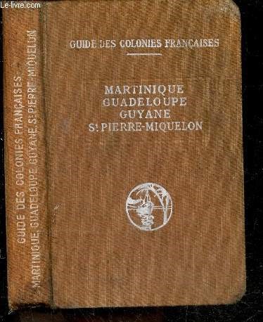 Guide des colonies francaises - Martinique - Guadeloupe - Guyane - St Pierre Miquelon