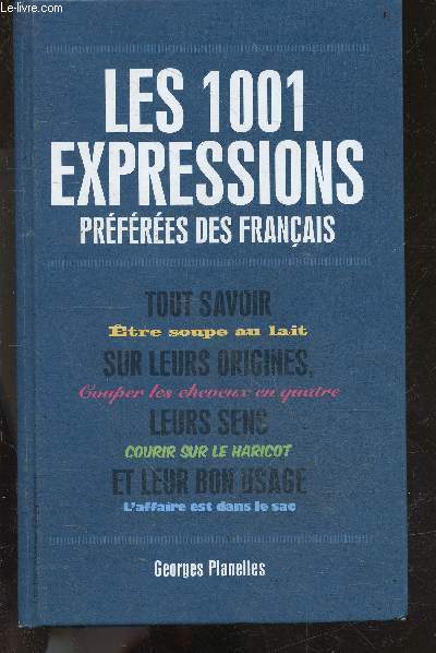 Les 1001 Expressions Prefres Des Franais - tout savoir sur leurs origines, leurs sens et leur bon usage - etre soupe au lait, couper les cheveux en quatre, courir sur le haricot, l'affaire est dans le sac ....