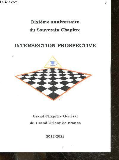 Dixieme anniversaire du souverain chapitre - INTERSECTION PROSPECTIVE - grand chapitre general du grand orient de France 2012-2022