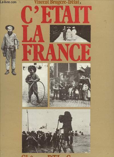 C'etait la france - Chronique de la vie quotidienne des francais avant 1914 racontee par la photographie