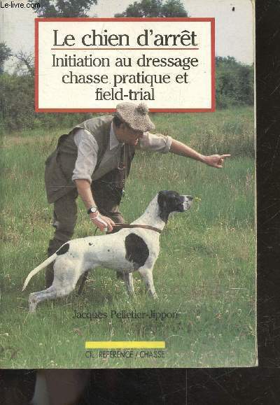 Le chien d'arret - Initiation au dressage chasse pratique et field-trial