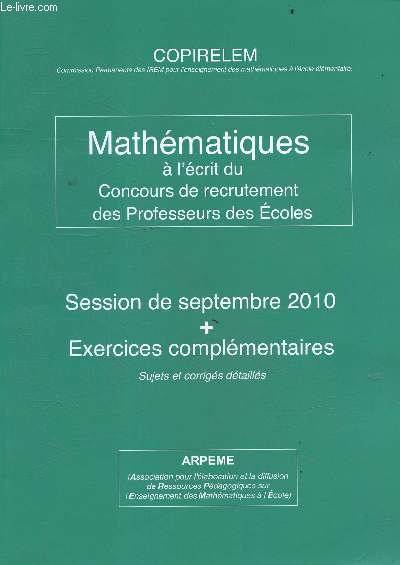 Mathmatiques  l'crit du Concours de recrutement des Professeurs des Ecoles - Session de septembre 2010 + Exercices complmentaires - Sujets et corriges detailles