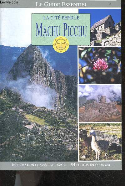 La cite perdue Machu Picchu - Le guide essentiel - information concise et exacte - 94 photos en couleur