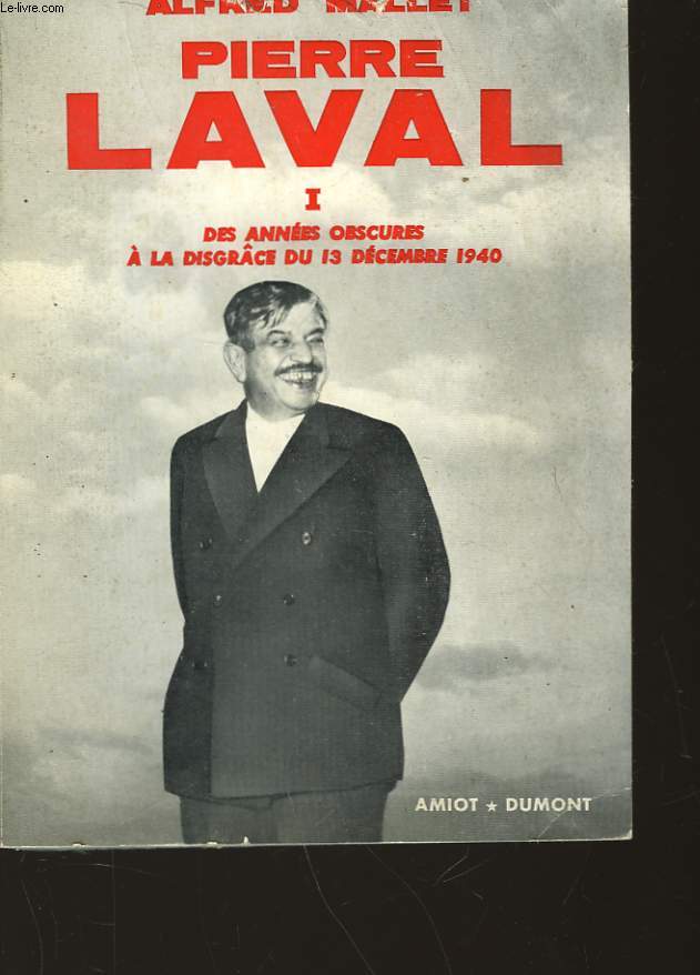 PIERRE LAVAL - I - DES ANNEES OBSCURES A LA DISGRACE DU 13 DECEMBRE 1940