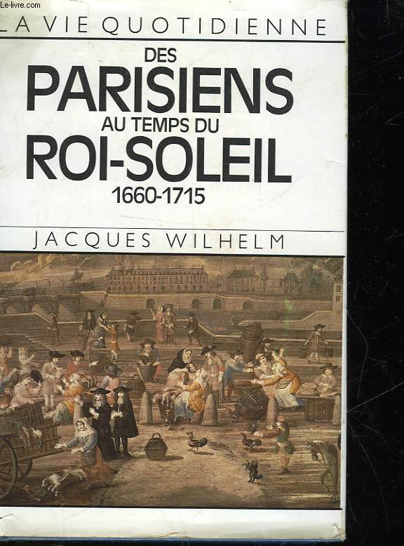 LA VIE QUOTIDIENNE DES PARISIENS AU TEMPS DU ROI-SOLEIL - 1660 - 1715