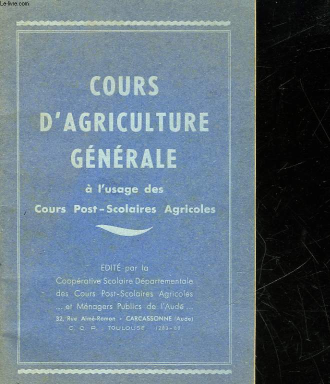 COURS D'AGRICULTURE GENERALE - A L'USAGE DES COURS POST-SCOLAIRES AGRICOLES