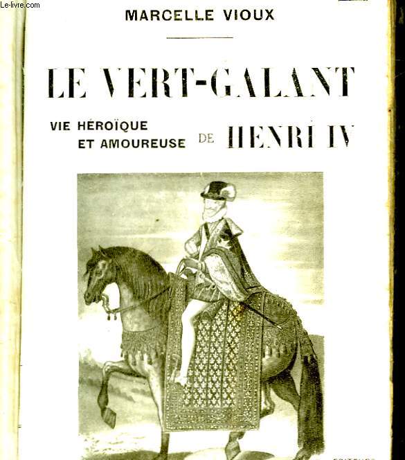 LE VERT-GALANT VIE HEROIQUE ET AMOUREUSE DE HENRI IV