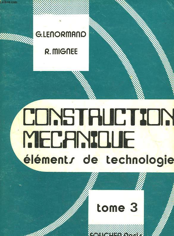 CONSTRUCTION MECANIQUE - ELEMENTS DE TECHNOLOGIE - TOME 3 - TRANSMISSION DU MOUVEMENT CIRCULAIRE