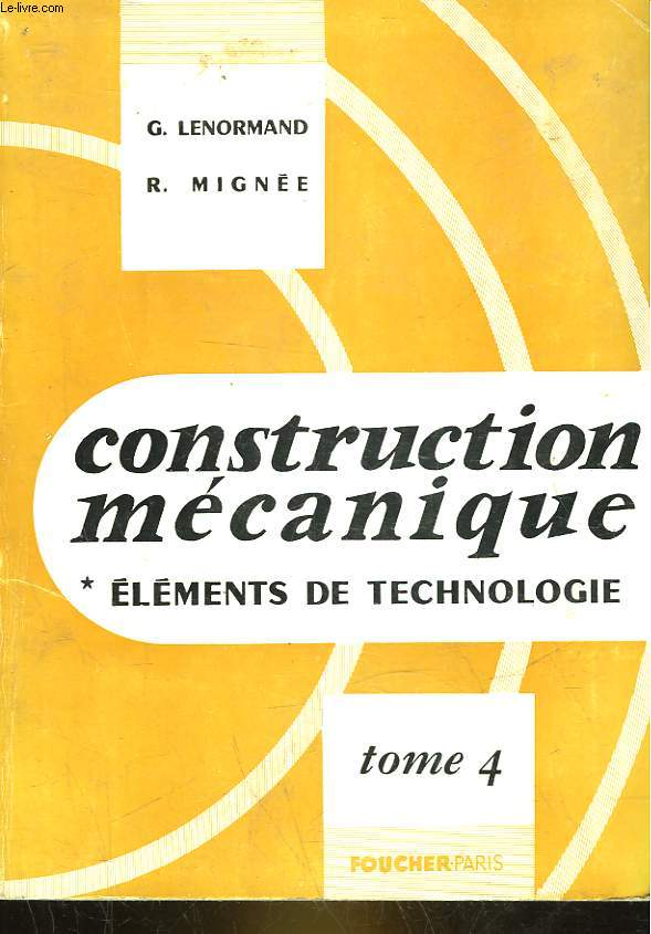 CONSTRUCTION MECANIQUE - ELEMENTS DE TECHNOLOGIE - TOME 4 - ORGANES DE TRANSFORMATION DES MOUVEMENTS ORGANES POUR FLUIDES