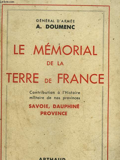 LE MEMORIAL DE LA TERRE DE FRANCE - CONTRIBUTION A L'HISTOIRE MILITAIRE DE NOS PROVINCES SAVOIE, DAUPHINE, PROVENCE