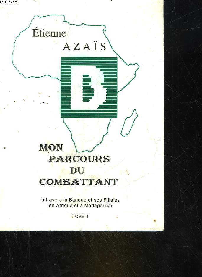 MON PARCOURS DU COMBATTANT - TOME 1 : A TRAVERS LA BANQUE ET SES FILIALES EN AFRIQUE ET A MADAGASCAR