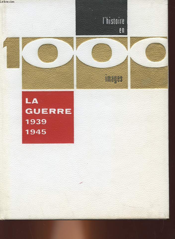LA GUERRE 1939 - 1945 - EN 1000 IMAGES