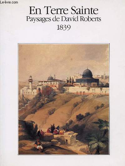 EN TERRE SAINTE - PAYSAGES DE DAVID ROBERTS 1839