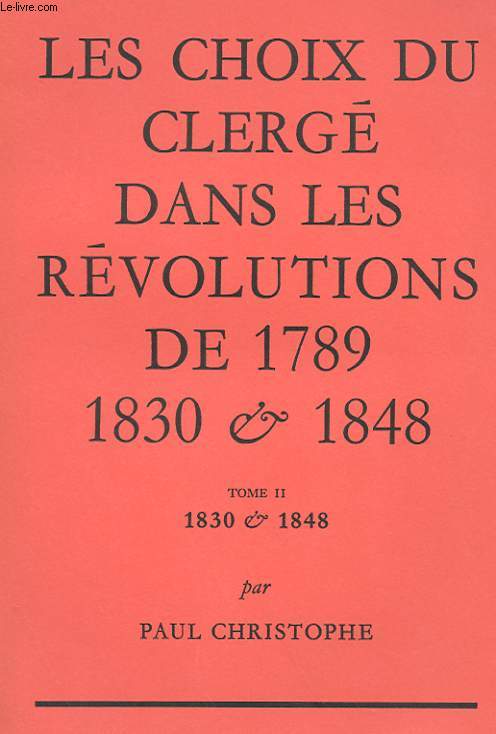 LES CHOIX DU CLERGE DANS LES REVOLUTIONS DE 1789, 1830 & 1848 - TOME II : 1830 & 1848