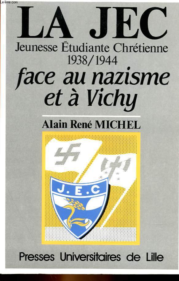 LA JEC - JEUNESSE ETUDIANTE CHRETIENNE 1938-1944 FACE AU NAZISME ET A VICHY