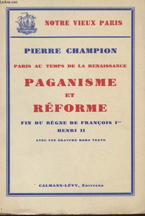 PARIS AU TEMPS DE LA RENAISSANCE - PAGANISME ET REFORME - FIN DU REGNE DE FRANCOIS Ier. HENRI II