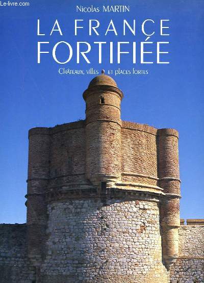 LA FRANCE FORTIFIE - CHATEAUX, VILLES ET PLACES FORTES