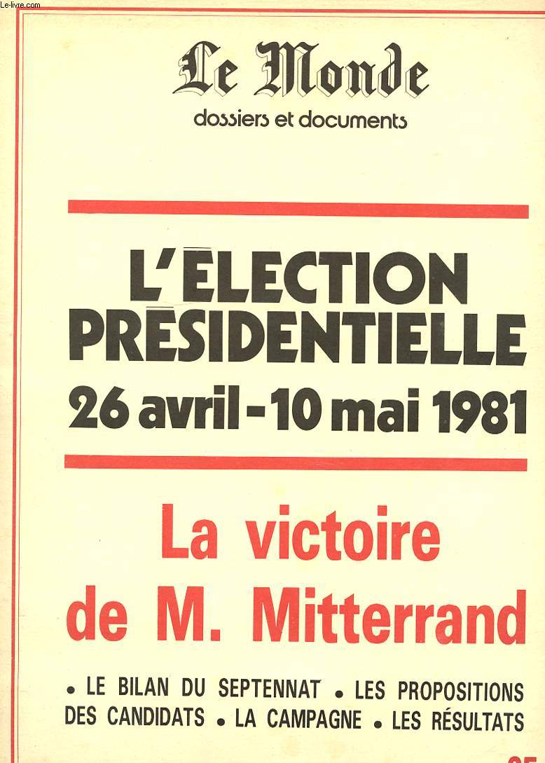LE MONDE DOSSIERS ET DOCUMENTS. L'ELECTION PRESIDENTIELLE 26 AVRIL - 10 MAI 1981. LA VICTOIRE DE M. MITTERRAND. LE BILAN DU SEPTENNAT. LES PROPOSITIONS DES CANDIDATS. LA CAMPAGNE. LES RESULTATS