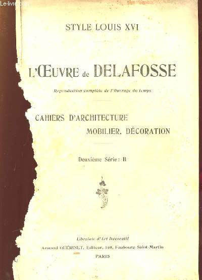 STYLES LOUIS XVI. L OEUVRE DE DELAFOSSE. CAHIERS D ARCHITECTURE MOBILIER DECORATION. DEUXIEME SERIE B.
