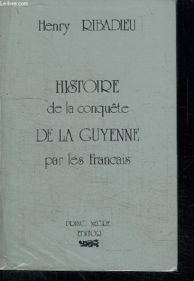 HISTOIRE DE LA CONQUETE DE LA GUYENNE PAR LES FRANCAIS