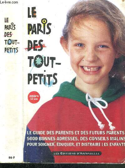 LE PARIS DES TOUT-PETITS - Le guide des parents et des futurs parents - 5000 bonnes adresses, des conseils malins pour soigner, duquer, et distraire les enfants