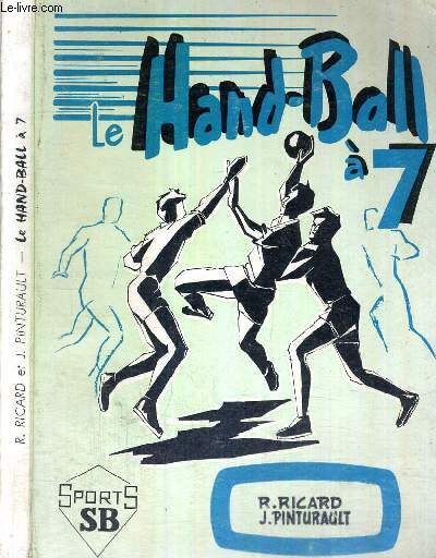 LE HAND-BALL A 7 - GENERALITES - TACTIQUE - TECHNIQUE - PEDAGOGIE - MANAGERAT - ENTRAINEMENT.