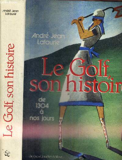 LE GOLF - SON HISTOIRE DE 1304 A NOS JOURS